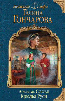Азъ есмь Софья. Крылья Руси - Гончарова Галина Дмитриевна