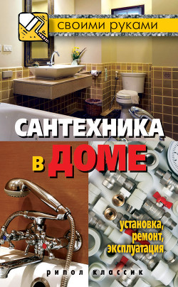 Сантехника в доме. Установка, ремонт, эксплуатация - Серикова Галина Алексеевна