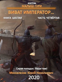 Малыш Гури. Книга шестая. Часть четвёртая. Виват, император… - Москаленко Юрий "Мюн"
