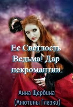 Ее Светлость Ведьма&#33; Дар некромантии (СИ) - Щербина Анна