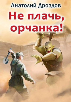 Не плачь, орчанка! - Дроздов Анатолий