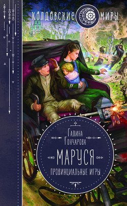 Маруся. Провинциальные игры - Гончарова Галина Дмитриевна