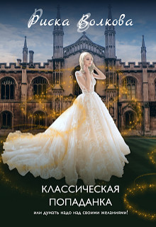 Классическая попаданка или думать надо над своими желаниями&#33; (СИ) - Волкова Риска