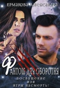 Фантош для оборотня или Игры насмерть! (СИ) - Ермакова Александра Сергеевна "ermas"