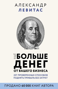 Еще больше денег от вашего бизнеса - Левитас Александр Михайлович