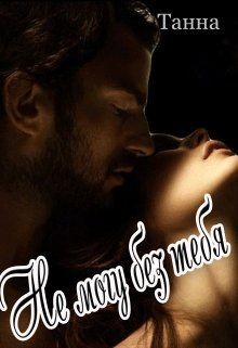 Не могу без тебя (СИ) - Танна