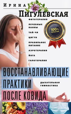 Восстанавливающие практики после ковида. Фитотерапия, лечебные ванны, тай-чи, цигун, правильное питание, аэротерапия, йога, галотерапия, дыхательная гимнастика - Пигулевская Ирина