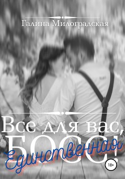 Всё для вас, Босс! Единственная - Милоградская Галина
