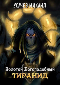 Золотой Богоподобный Тиранид (СИ) - Усачев Михаил