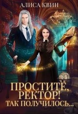 Простите, ректор&#33; Так получилось... (СИ) - Квин Алиса
