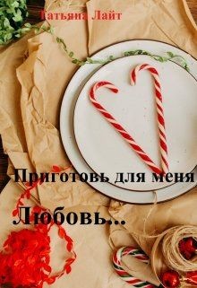 Приготовь для меня любовь... (СИ) - Лайт Татьяна
