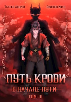 Путь крови. В начале пути. Том 3 (СИ) - Ткачев Андрей Сергеевич "фантаст"