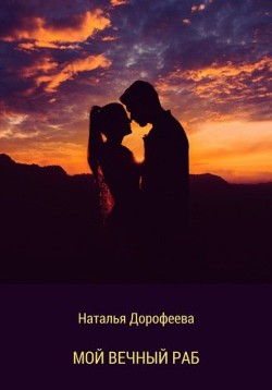Мой вечный раб (СИ) - Дорофеева Наталья