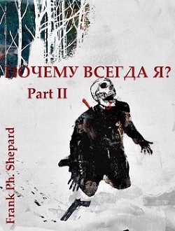 Почему Всегда Я? Part II (СИ) - Frank Ph. Shepard