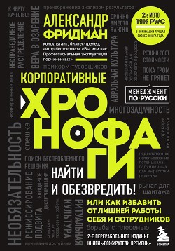Корпоративные хронофаги. Найти и обезвредить! Или как избавить от лишней работы себя и сотрудников - Фридман Александр