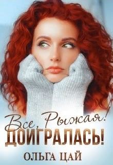 Всё, Рыжая&#33; Доигралась&#33; (СИ) - Цай Ольга