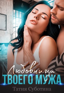 Любовница твоего мужа (СИ) - Суботина Татия