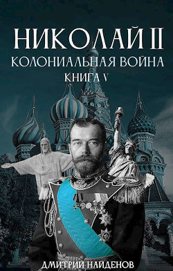 Николай Второй. Колониальная война (СИ) - Найденов Дмитрий