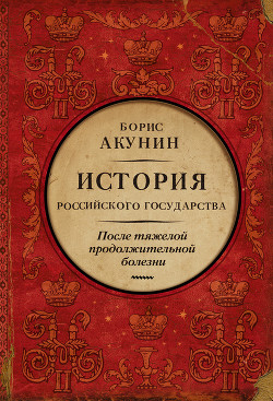 После тяжелой продолжительной болезни. История Российского государства. Время Николая II - Акунин Борис "Чхартишвили Григорий Шалвович"