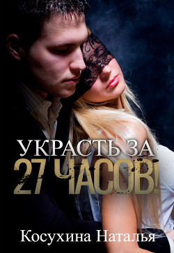 Украсть за 27 часов! - Косухина Наталья Викторовна