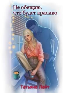 Не обещаю, что будет красиво... (СИ) - Лайт Татьяна