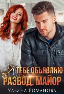 Я тебе объявляю развод, майор&#33; (СИ) - Романова Ульяна