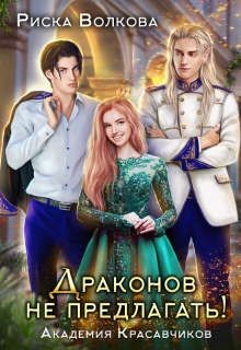 Академия Красавчиков. Драконов не предлагать&#33; (СИ) - Волкова Риска