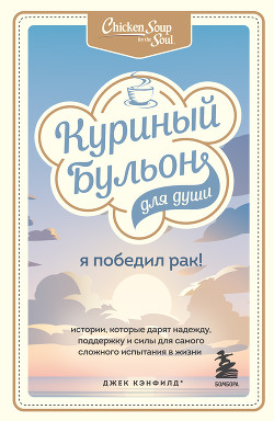Куриный бульон для души. Я победил рак! Истории, которые дарят надежду, поддержку и силы для самого сложного испытания в жизни - Хансен Марк Виктор