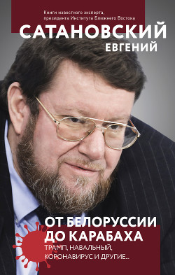 От Белоруссии до Карабаха. Трамп, Навальный, коронавирус и другие… - Сатановский Евгений Янович