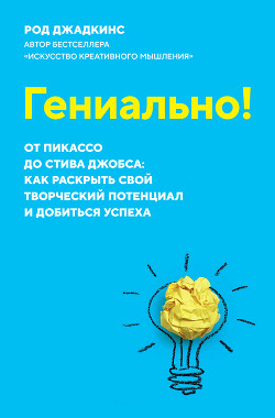 Гениально! От Пикассо до Стива Джобса: как раскрыть свой творческий потенциал и добиться успеха - Джадкинс Род