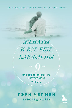 Женаты и все еще влюблены. 9 способов сохранить интерес друг к другу - Чепмен Гэри