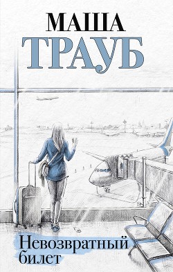 Невозвратный билет - Трауб Маша