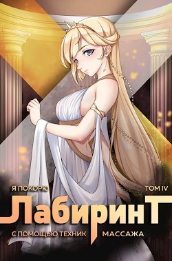 Я покорю Лабиринт с помощью техник массажа. Том 4 (СИ) - Ткачев Андрей Сергеевич "фантаст"