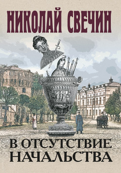 В отсутствие начальства - Свечин Николай