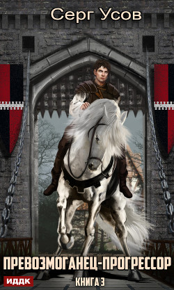 Превозмоганец-прогрессор. Книга 3 - Усов Серг