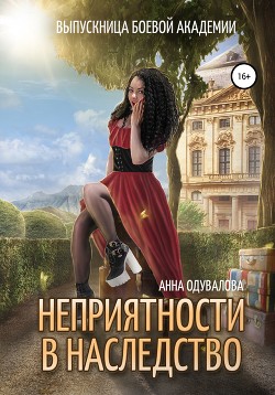 Выпускница боевой академии. Неприятности в наследство - Одувалова Анна Сергеевна "О'