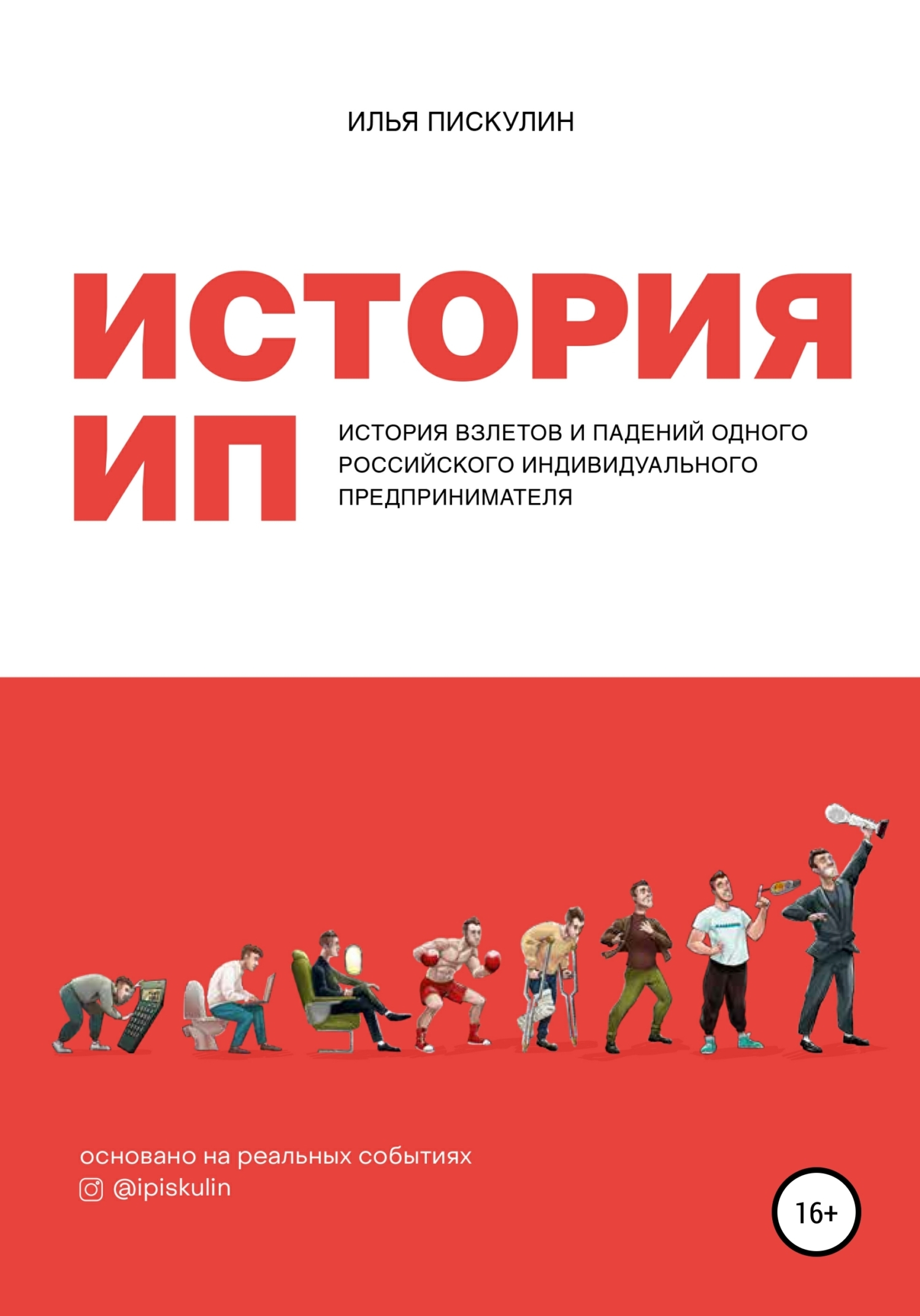 История ИП. История взлетов и падений одного российского индивидуального предпринимателя - Илья Андреевич Пискулин