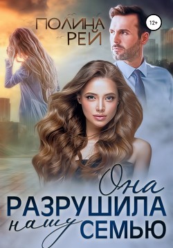 Она разрушила нашу семью - Рей Полина