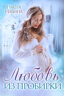 Любовь из пробирки (СИ) - Ильина Настя
