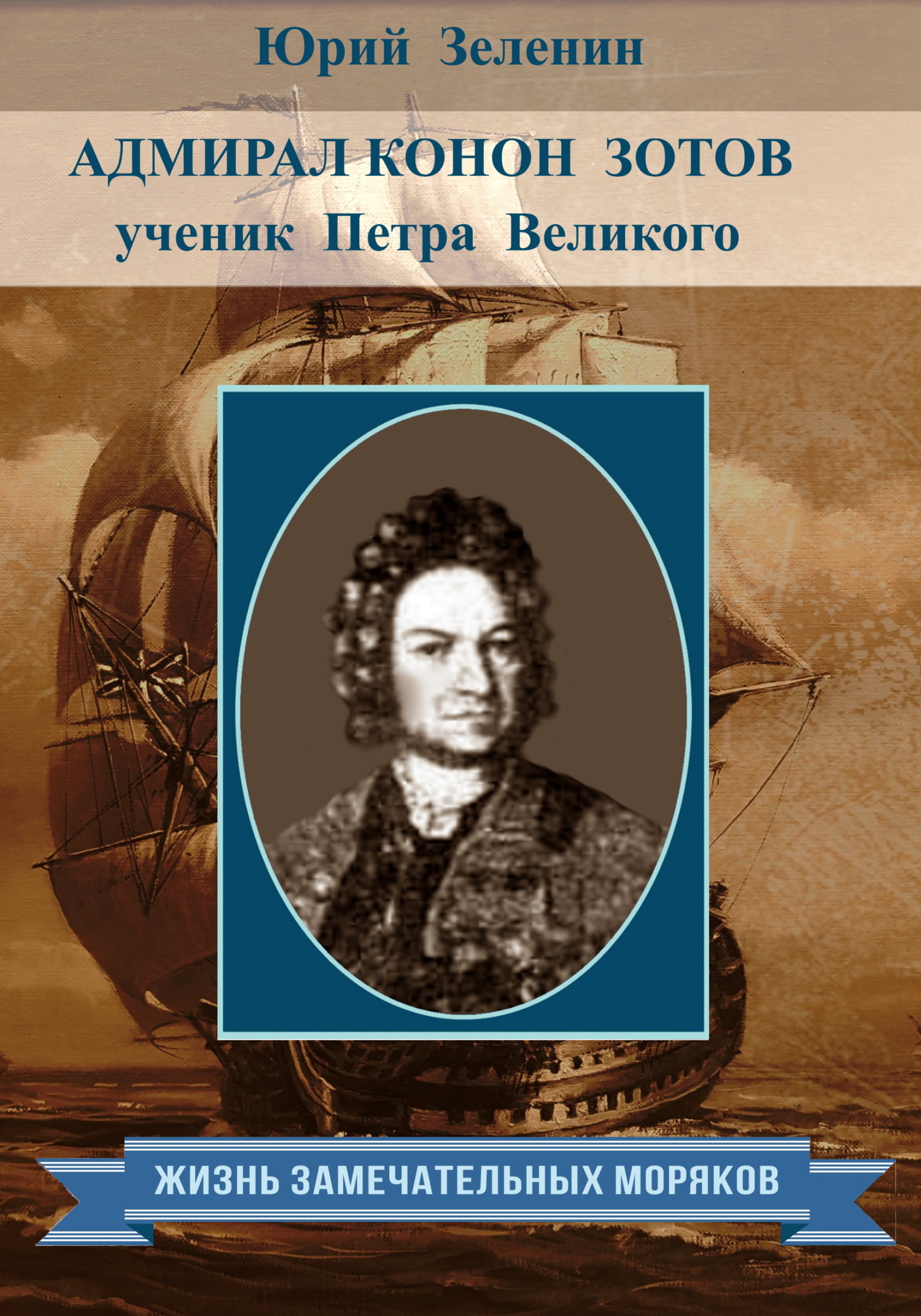 Адмирал Конон Зотов – ученик Петра Великого - Юрий Викторович Зеленин