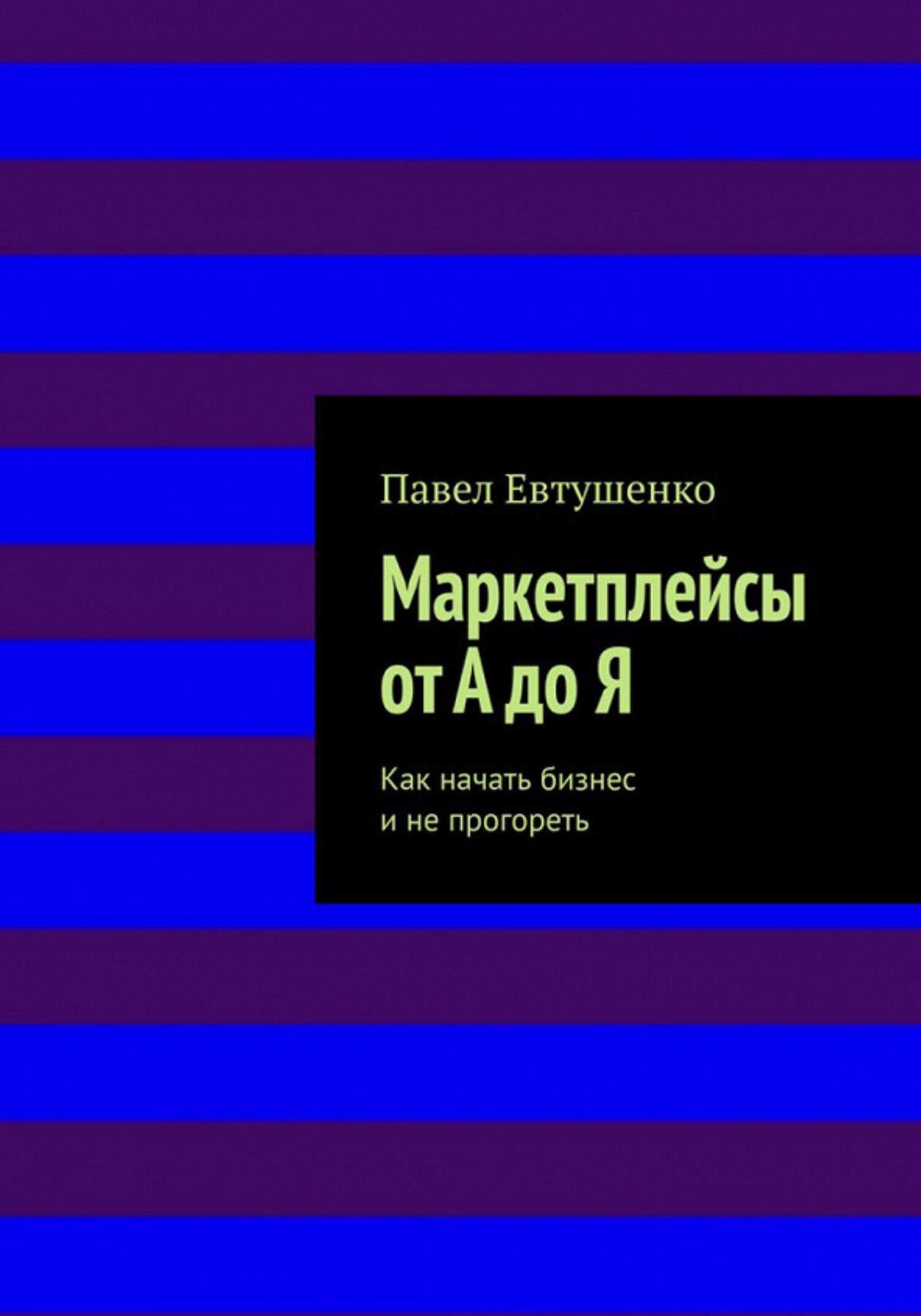 Маркетплейсы от А до Я : Как начать бизнес и не прогореть - Павел Евтушенко