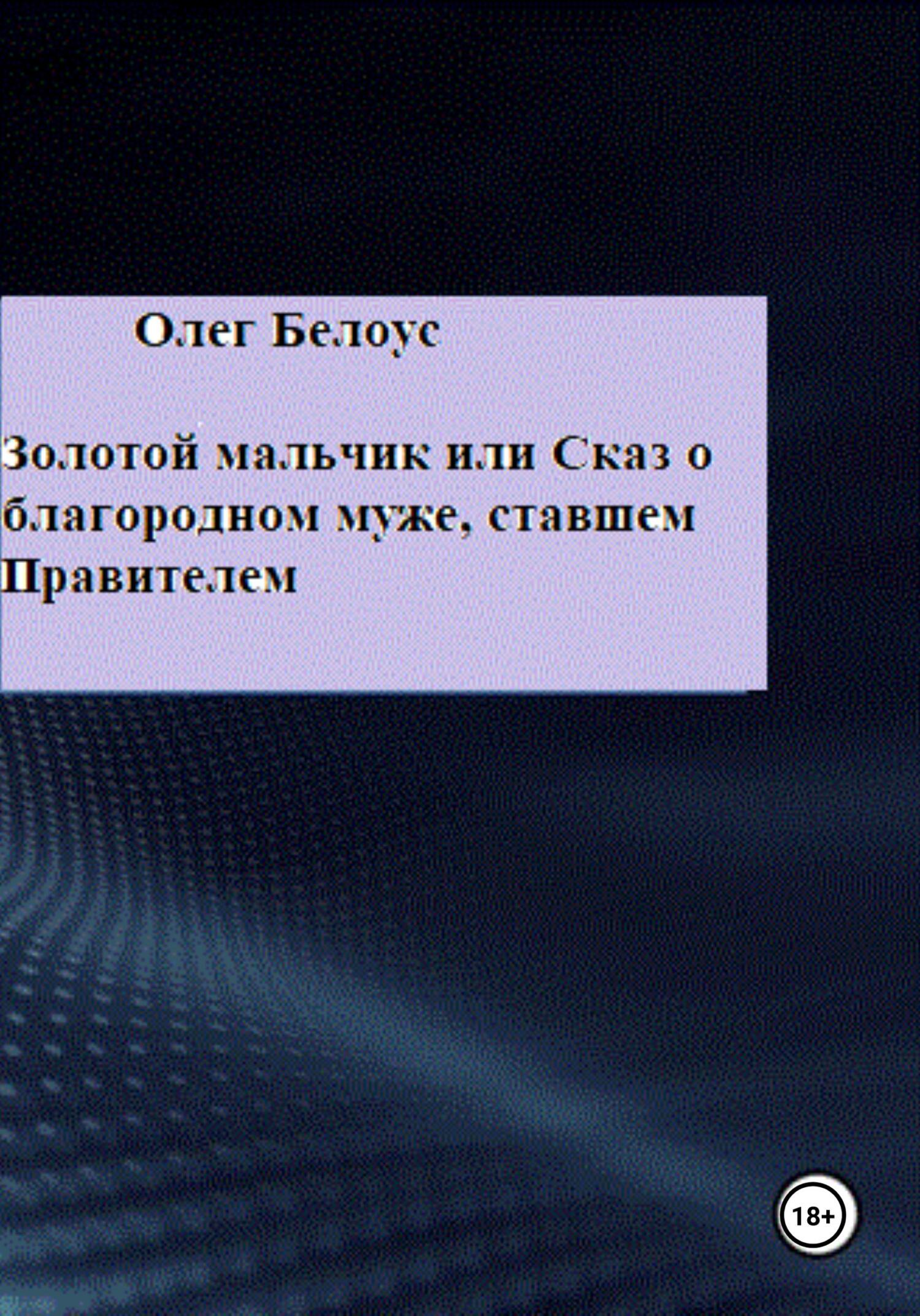 Золотой мальчик, или Сказ о благородном муже, ставшем правителем - Олег Геннадиевич Белоус