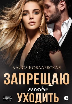 Запрещаю тебе уходить - Ковалевская Алиса