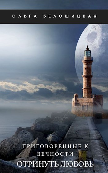 Приговоренные к вечности. Часть 3. Отринуть любовь (СИ) - Ольга Белошицкая