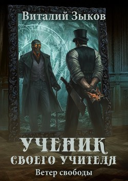 Ученик своего учителя. Ветер свободы - Зыков Виталий Валерьевич
