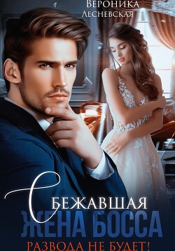 Сбежавшая жена босса. Развода не будет&#33; - Лесневская Вероника