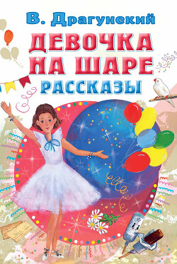 Девочка на шаре. Рассказы - Драгунский Виктор