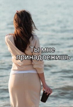 Ты мне принадлежишь (СИ) - "Isabel_Villiers"