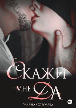 Скажи мне ДА - Соболева Ульяна "ramzena"