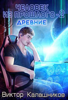 Человек из прошлого - 2: Древние (СИ) - Калашников Виктор Иванович